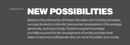 NEW POSSIBILITIES - Based on the philosophy of Korean Education and Christian principles, we urge students to strive for harmonized development of the heart, mind and body And with the knowledge and skills they have